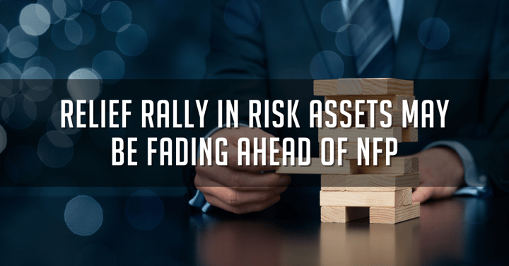 Relief Rally in Risk Assets May Be Fading Ahead Of NFP