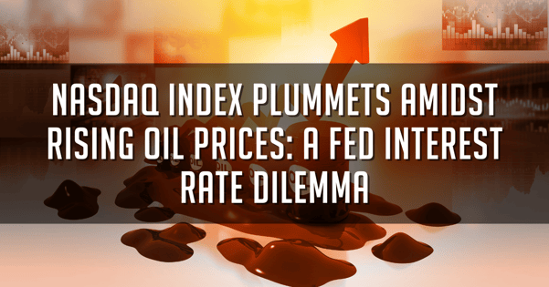 Nasdaq Index Plummets Amidst Rising Oil Prices: A Fed Interest Rate Dilemma