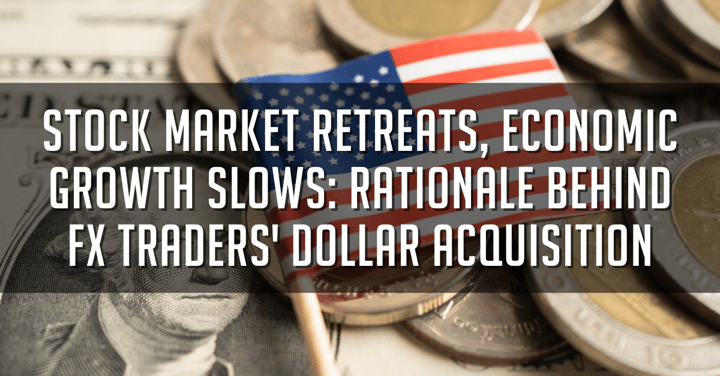 Stock Market Retreats, Economic Growth Slows: Rationale Behind FX Traders' Dollar Acquisition