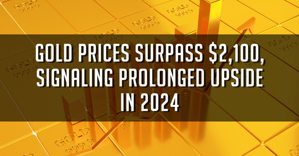 Gold Prices Surpass $2,100, Signaling Prolonged Upside in 2024