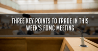 Three Key Points To Trade In This Week's FOMC Meeting