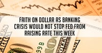 Faith On Dollar As Banking Crisis Would Not Stop Fed From Raising Rate This Week