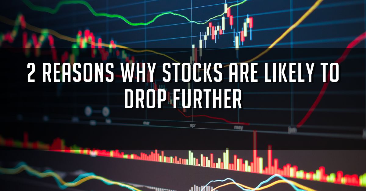 2 Reasons Why Stocks Are Likely To Drop Further